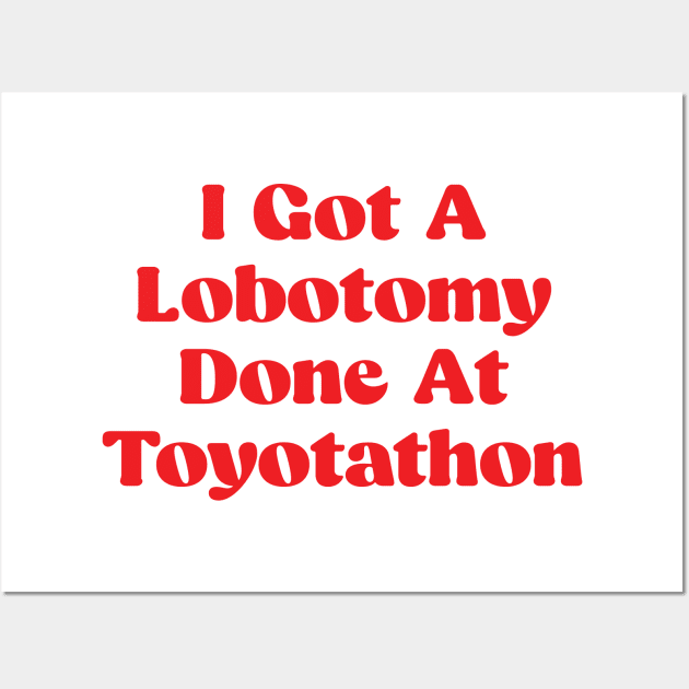 I Got A Lobotomy Done At Toyotathon - sarcastic Wall Art by Be Cute 